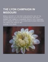 The Lyon Campaign in Missouri; Being a History of the First Iowa Infantry and of the Causes Which Led Up to Its Organization, and How It Earned the Th