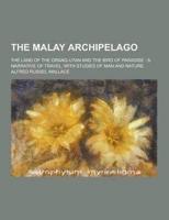 The Malay Archipelago; The Land of the Orang-Utan and the Bird of Paradise