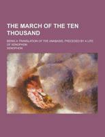 The March of the Ten Thousand; Being a Translation of the Anabasis, Preceded by a Life of Xenophon