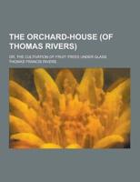 The Orchard-House (Of Thomas Rivers); Or, the Cultivation of Fruit-Trees Under Glass