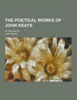 The Poetical Works of John Keats; In Two Parts