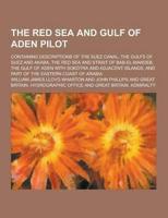 The Red Sea and Gulf of Aden Pilot; Containing Descriptions of the Suez Canal, the Gulfs of Suez and Akaba, the Red Sea and Strait of Bab-El-Mandeb, T