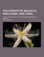 The Straits of Malacca, Indo-China, and China; Or, Ten Years' Travels, Adventures, and Residence Abroad