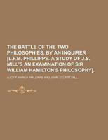 The Battle of the Two Philosophies, by an Inquirer [L.F.M. Phillipps. A Study of J.S. Mill's an Examination of Sir William Hamilton's Philosophy]