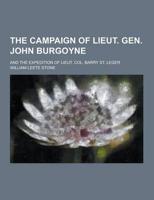 The Campaign of Lieut. Gen. John Burgoyne; And the Expedition of Lieut. Col. Barry St. Leger