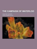 The Campaign of Waterloo; A Military History