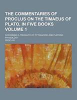 The Commentaries of Proclus on the Timaeus of Plato, in Five Books; Containing a Treasury of Pythagoric and Platonic Physiology Volume 1
