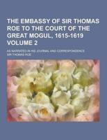 The Embassy of Sir Thomas Roe to the Court of the Great Mogul, 1615-1619; As Narrated in His Journal and Correspondence Volume 2