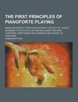 The First Principles of Pianoforte Playing; Being an Extract from the Author's the Act of Touch, Designed for School Use and Including Two New Chapt