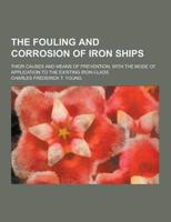 The Fouling and Corrosion of Iron Ships; Their Causes and Means of Prevention, With the Mode of Application to the Existing Iron-Clads