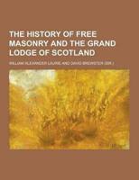The History of Free Masonry and the Grand Lodge of Scotland