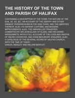 The History of the Town and Parish of Halifax; Containing a Description of the Town, the Nature of the Soil, &C. &C. &C.; An Account of the Gentry And