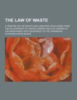 The Law of Waste; A Treatise on the Rights and Liabilities Which Arise from the Relationship of Limited Owners and the Owners of the Inheritance With