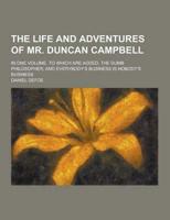 The Life and Adventures of Mr. Duncan Campbell; In One Volume. To Which Are Added, the Dumb Philosopher; And Everybody's Business Is Nobody's Business