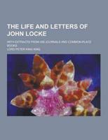The Life and Letters of John Locke; With Extracts from His Journals and Common-Place Books