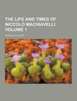 The Life and Times of Niccolo Machiavelli Volume 1