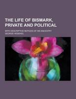 The Life of Bismark, Private and Political; With Descriptive Notices of His Ancestry