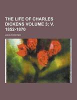 The Life of Charles Dickens Volume 3; V. 1852-1870
