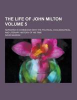 The Life of John Milton; Narrated in Connexion With the Political, Ecclesiastical, and Literary History of His Time Volume 5