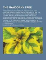 The Mahogany Tree; Its Botanical Character, Qualities and Uses, With Practical Suggestions for Selecting and Cutting It in the Regions of Its Growth,