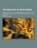 The Master of Mysteries; Being an Account of the Problems Solved by Astro, Seer of Secrets, and His Love Affair With Valeska Wynne, His Assistant