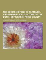 The Social History of Flatbush, and Manners and Customs of the Dutch Settlers in Kings County