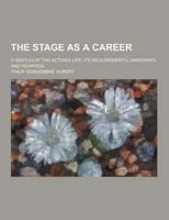 The Stage as a Career; A Sketch of the Actor's Life; Its Requirements, Hardships, and Rewards