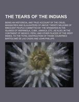 The Tears of the Indians; Being an Historical and True Account of the Cruel Massacres and Slaughters of Above Twenty Millions of Innocent People Commi