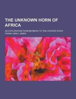 The Unknown Horn of Africa; An Exploration from Berbera to the Leopard River