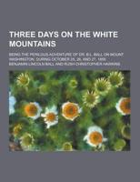 Three Days on the White Mountains; Being the Perilous Adventure of Dr. B.L. Ball on Mount Washington, During October 25, 26, and 27, 1855