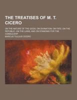 The Treatises of M. T. Cicero; On the Nature of the Gods; On Divination; On Fate; On the Republic; On the Laws; And on Standing for the Consulship