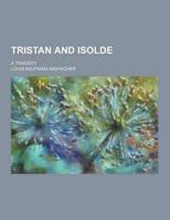 Tristan and Isolde; A Tragedy
