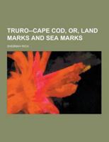 Truro--Cape Cod, Or, Land Marks and Sea Marks