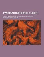 Twice Around the Clock; Or, the Hours of the Day and Night in London