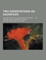 Two Dissertations on Sacrifices; The First, on All the Sacrifices of the Jews ...; The Second, on the Sacrifice of Christ ...