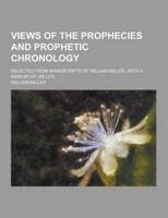 Views of the Prophecies and Prophetic Chronology; Selected from Manuscripts of William Miller, With a Memoir of His Life
