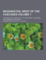 Washington, West of the Cascades; Historical and Descriptive; The Explorers, the Indians, the Pioneers, the Modern Volume 1