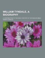 William Tyndale, a Biography; A Contribution to the Early History of the English Bible