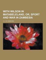With Wilson in Matabeleland, Or, Sport and War in Zambesia