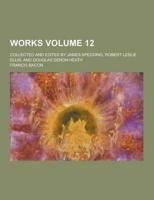 Works; Collected and Edited by James Spedding, Robert Leslie Ellis, and Douglas Denon Heath Volume 12