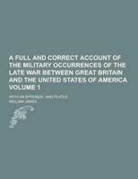 A Full and Correct Account of the Military Occurrences of the Late War Between Great Britain and the United States of America; With an Appendix, And