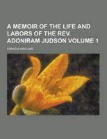 A Memoir of the Life and Labors of the REV. Adoniram Judson Volume 1