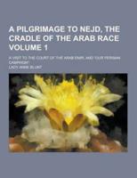 A Pilgrimage to Nejd, the Cradle of the Arab Race; A Visit to the Court of the Arab Emir, and Our Persian Campaign. Volume 1