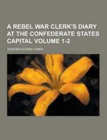 A Rebel War Clerk's Diary at the Confederate States Capital Volume 1-2
