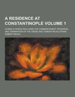 A Residence at Constantinople; During a Period Including the Commencement, Progress, and Termination of the Greek and Turkish Revolutions Volume 1