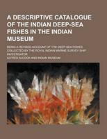 A Descriptive Catalogue of the Indian Deep-Sea Fishes in the Indian Museum; Being a Revised Account of the Deep-Sea Fishes Collected by the Royal In