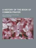 A History of the Book of Common Prayer; With a Rationale of Its Offices