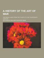 A History of the Art of War; The Middle Ages from the Fourth to the Fourteenth Century