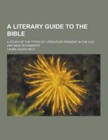 Literary Guide to the Bible; A Study of the Types of Literature Present In