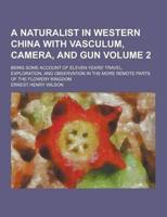 A Naturalist in Western China With Vasculum, Camera, and Gun; Being Some Account of Eleven Years' Travel, Exploration, and Observation in the More R